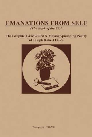 Carte Emanations from Self (the Work of the It): The Graphic, Grace-Filled and Message-Pounding Poetry of Joseph Robert Dolce Joseph Robert Dolce