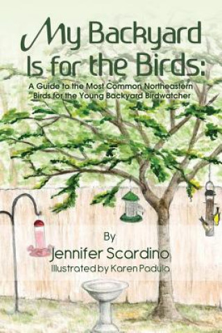 Book My Backyard Is for the Birds: A Guide to the Most Common Northeastern Birds for the Young Backyard Birdwatcher Jennifer Scardino