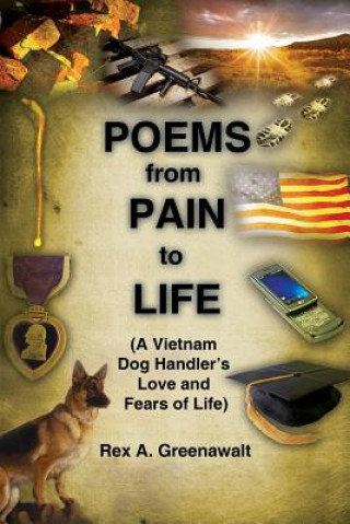 Carte Poems from Pain to Life (a Vietnam Dog Handler's Love and Fears of Life) Rex a. Greenawalt