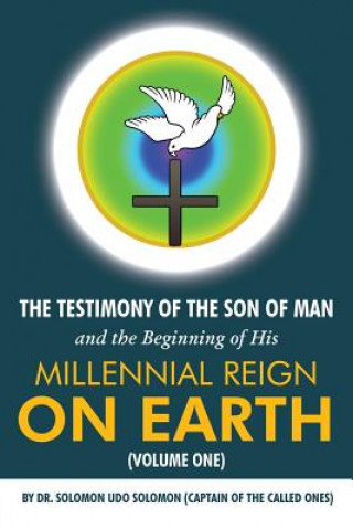 Könyv The Testimony of the Son of Man and the Beginning of His Millennial Reign on Earth (Volume One) Solomon Udo Solomon