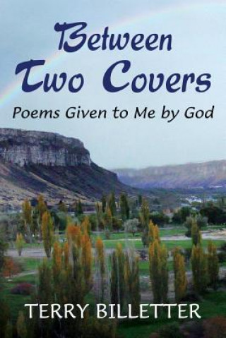 Book Between Two Covers: Poems Given to Me by God Terry Billetter