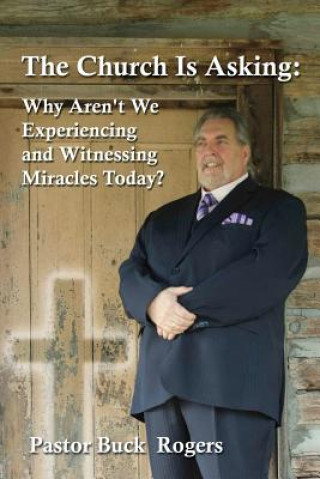 Книга The Church Is Asking: Why Aren't We Experiencing and Witnessing Miracles Today? Buck Rogers