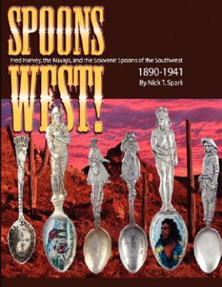 Könyv Spoons West! Fred Harvey, the Navajo, and the Souvenir Spoons of the Southwest 1890-1941 Nick T. Spark