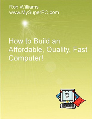 Kniha How to Build an Affordable, Quality, Fast Computer! Rob Williams