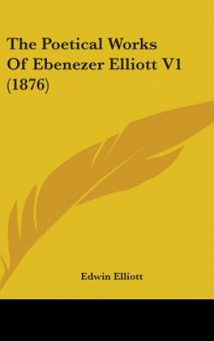 Książka The Poetical Works Of Ebenezer Elliott V1 (1876) Edwin Elliott