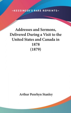 Kniha Addresses And Sermons, Delivered During A Visit To The United States And Canada In 1878 (1879) Arthur Penrhyn Stanley