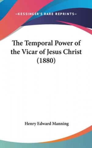 Könyv The Temporal Power Of The Vicar Of Jesus Christ (1880) Henry Edward Manning