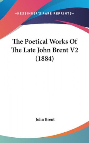 Könyv The Poetical Works Of The Late John Brent V2 (1884) John Brent