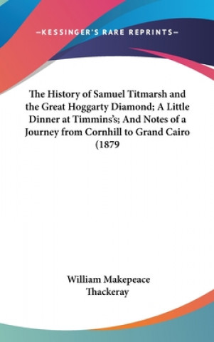 Libro The History Of Samuel Titmarsh And The Great Hoggarty Diamond; A Little Dinner At Timmins's; And Notes Of A Journey From Cornhill To Grand Cairo (1879 William Makepeace Thackeray