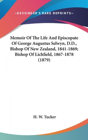 Carte Memoir Of The Life And Episcopate Of George Augustus Selwyn, D.D., Bishop Of New Zealand, 1841-1869; Bishop Of Lichfield, 1867-1878 (1879) H. W. Tucker