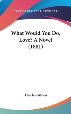 Kniha What Would You Do, Love? A Novel (1881) Charles Gibbon