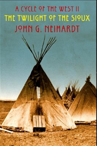 Könyv The Twilight of the Sioux: The Song of the Indian Wars, the Song of the Messiah John G. Neihardt