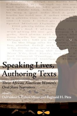 Kniha Speaking Lives, Authoring Texts: Three African American Women's Oral Slave Narratives Doveanna S. Fulton Minor