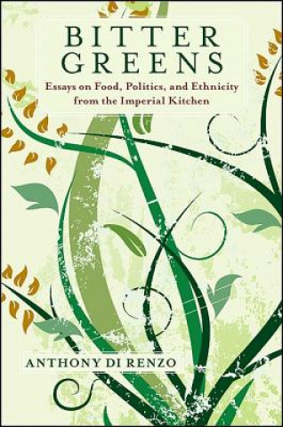 Carte Bitter Greens: Essays on Food, Politics, and Ethnicity from the Imperial Kitchen Anthony Di Renzo