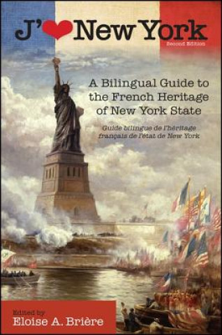 Carte J'Aime New York, 2nd Edition: A Bilingual Guide to the French Heritage of New York State / Guide Bilingue de L'Heritage Francais de L'Etat de New Yo Eloise A. Briere