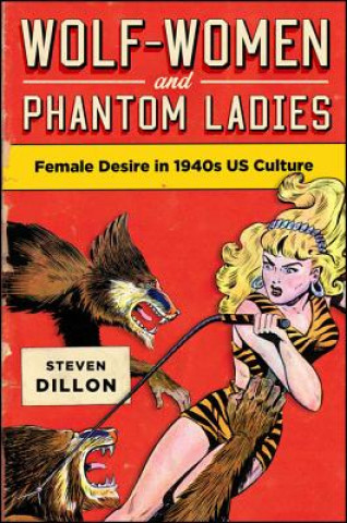 Książka Wolf-Women and Phantom Ladies: Female Desire in 1940s Us Culture Steven Dillon