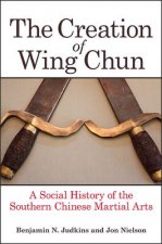Carte The Creation of Wing Chun: A Social History of the Southern Chinese Martial Arts Benjamin N. Judkins