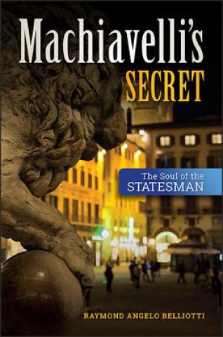 Kniha Machiavelli's Secret: The Soul of the Statesman Raymond Angelo Belliotti