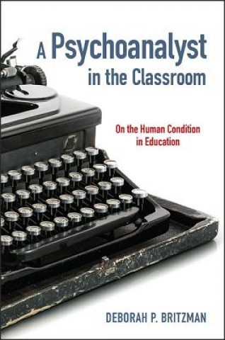 Kniha A Psychoanalyst in the Classroom: On the Human Condition in Education Deborah P. Britzman