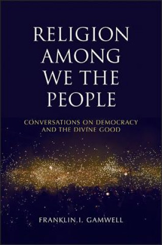 Carte Religion Among We the People: Conversations on Democracy and the Divine Good Franklin I. Gamwell