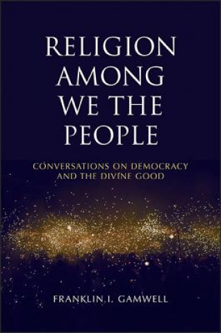 Książka Religion Among We the People: Conversations on Democracy and the Divine Good Franklin I. Gamwell