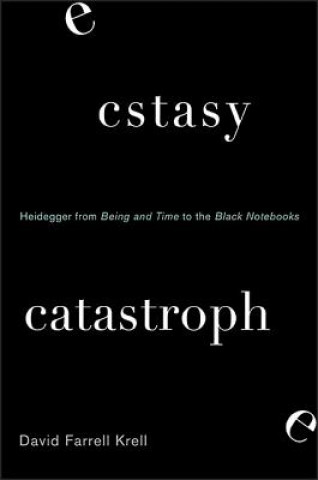 Kniha Ecstasy, Catastrophe: Heidegger from Being and Time to the Black Notebooks David Farrell Krell