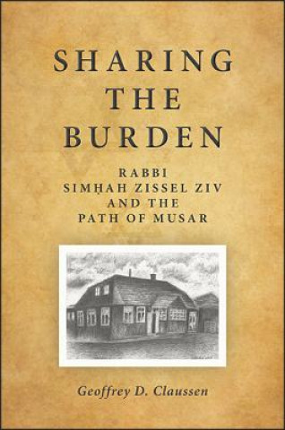 Kniha Sharing the Burden: Rabbi Simhah Zissel Ziv and the Path of Musar Geoffrey D. Claussen