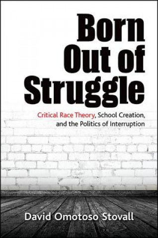 Kniha Born Out of Struggle: Critical Race Theory, School Creation, and the Politics of Interruption David Stovall