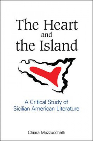Carte The Heart and the Island: A Critical Study of Sicilian American Literature Chiara Mazzucchelli