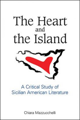 Kniha The Heart and the Island: A Critical Study of Sicilian American Literature Chiara Mazzucchelli