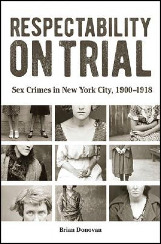 Carte Respectability on Trial: Sex Crimes in New York City, 1900-1918 Brian Donovan