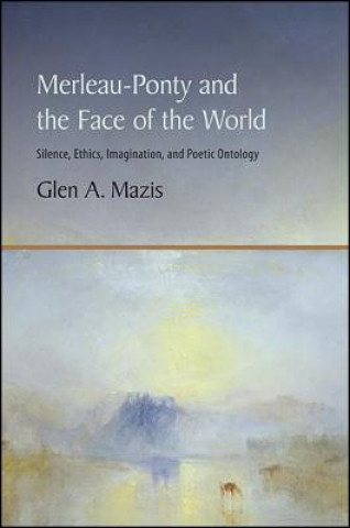 Книга Merleau-Ponty and the Face of the World: Silence, Ethics, Imagination, and Poetic Ontology Glen A. Mazis