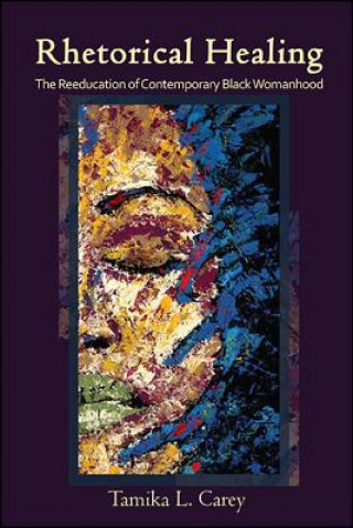 Buch Rhetorical Healing: The Reeducation of Contemporary Black Womanhood Tamika L. Carey