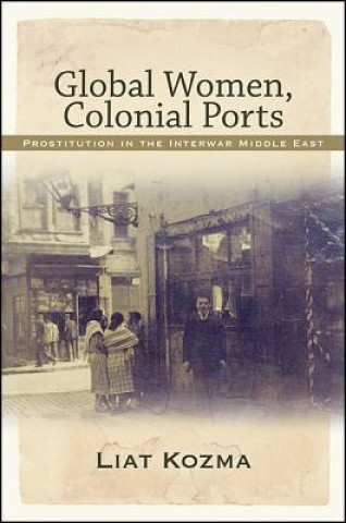 Carte Global Women, Colonial Ports: Prostitution in the Interwar Middle East Liat Kozma