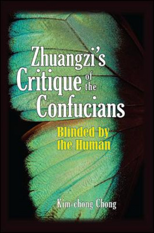 Könyv Zhuangzi S Critique of the Confucians: Blinded by the Human Kim-Chong Chong