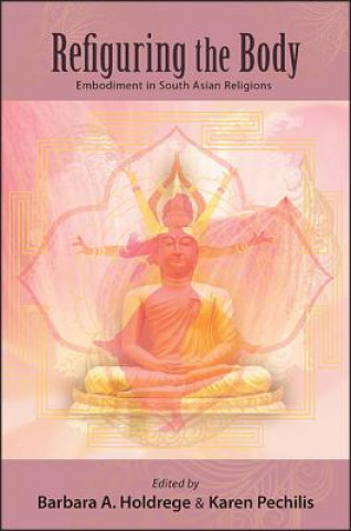 Carte Refiguring the Body: Embodiment in South Asian Religions Barbara A. Holdrege