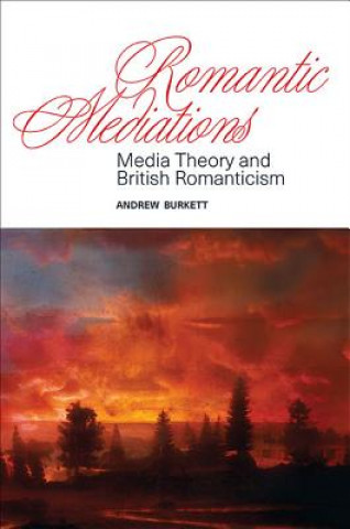 Książka Romantic Mediations: Media Theory and British Romanticism Andrew Burkett