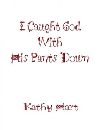 Kniha I Caught God With His Pants Down Kathy Hart