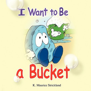 Könyv I Want to Be A Bucket Maurice Stricklan K. Maurice Strickland