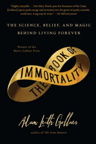 Könyv The Book of Immortality: The Science, Belief, and Magic Behind Living Forever Adam Leith Gollner