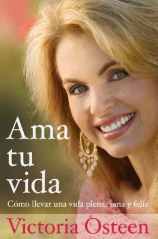 Kniha Ama Tu Vida: Como Llevar Una Vida Plena, Sana y Feliz Victoria Osteen