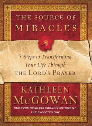 Carte The Source of Miracles: 7 Steps to Transforming Your Life Through the Lord's Prayer Kathleen McGowan
