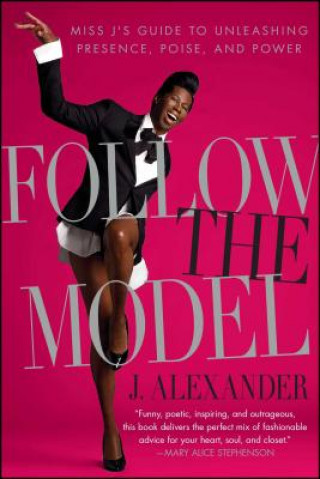 Carte Follow the Model: Miss J's Guide to Unleashing Presence, Poise, and Power J. Alexander