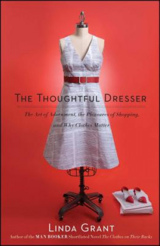 Könyv The Thoughtful Dresser: The Art of Adornment, the Pleasures of Shopping, and Why Clothes Matter Linda Grant
