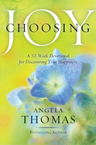 Book Choosing Joy: A 52-Week Devotional for Discovering True Happiness Angela Thomas