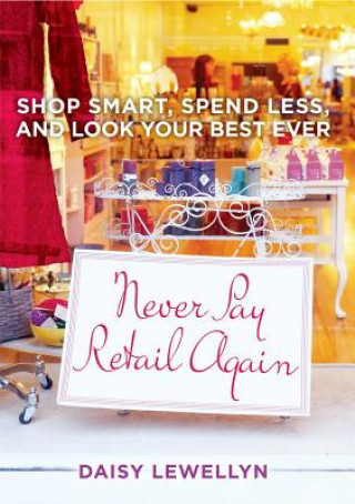 Kniha Never Pay Retail Again: Shop Smart, Spend Less, and Look Your Best Ever Daisy Lewellyn