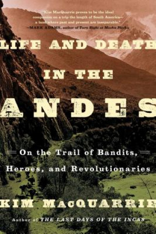 Carte Life and Death in the Andes: On the Trail of Bandits, Heroes, and Revolutionaries Kim MacQuarrie