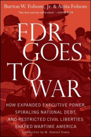 Kniha FDR Goes to War: How Expanded Executive Power, Spiraling National Debt, and Restricted Civil Liberties Shaped Wartime America Burton W. Folsom
