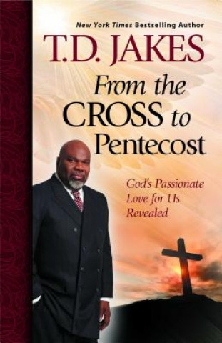 Book From the Cross to Pentecost: God's Passionate Love for Us Revealed T D Jakes