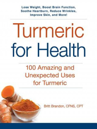 Kniha Turmeric for Health: 100 Amazing and Unexpected Uses for Turmeric Britt Brandon